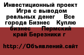 Инвестиционный проект! Игра с выводом реальных денег! - Все города Бизнес » Куплю бизнес   . Пермский край,Березники г.